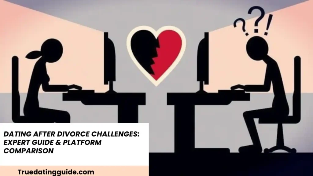 Dating After Divorce Challenges: Expert Guide & Platform Comparison