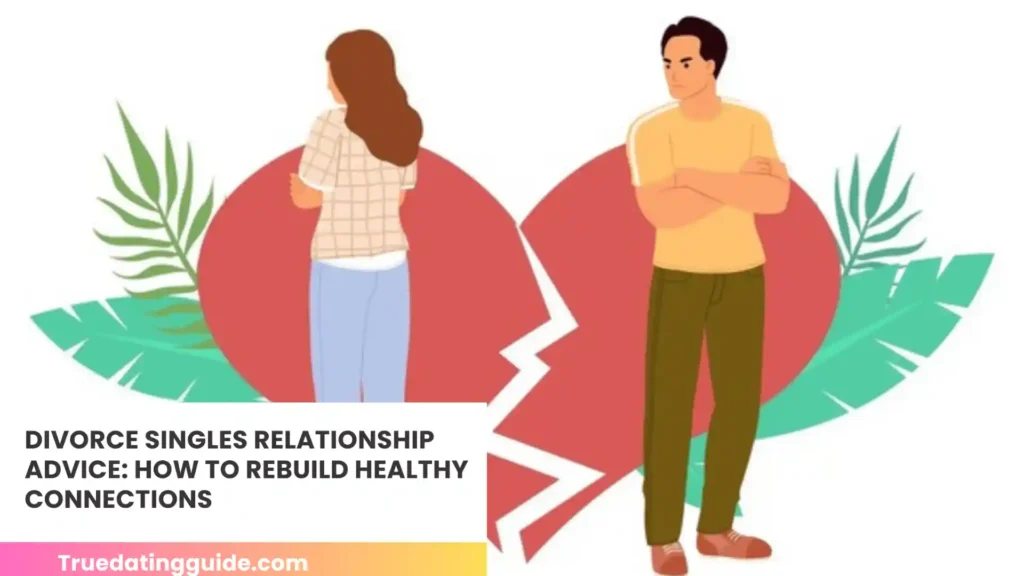Divorce Singles Relationship Advice: How to Rebuild Healthy Connections