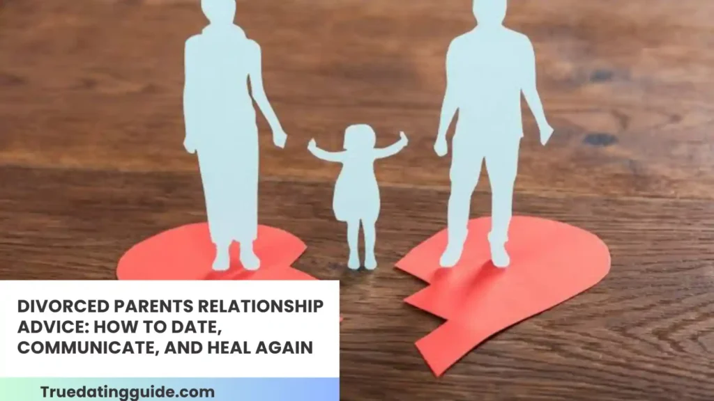 Divorced Parents Relationship Advice: How to Date, Communicate, and Heal Again