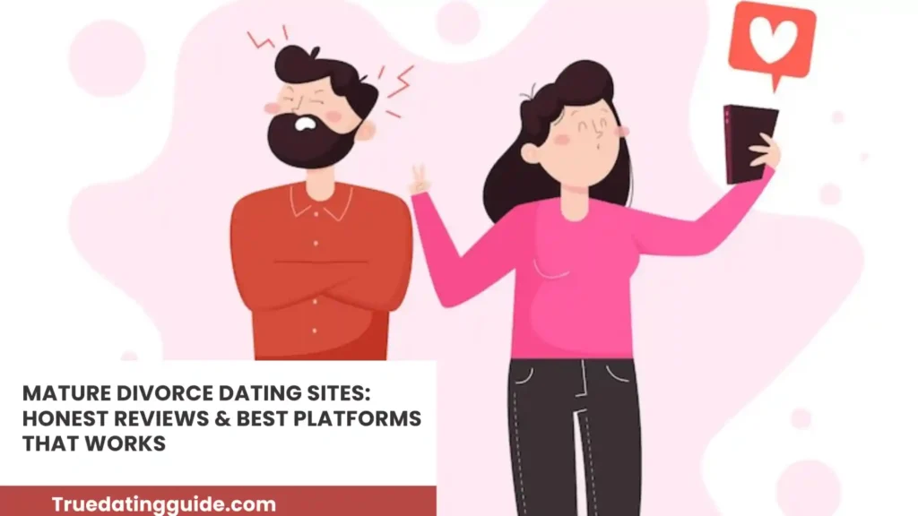 Mature Divorce Dating Sites: Honest Reviews & Best Platforms That Works